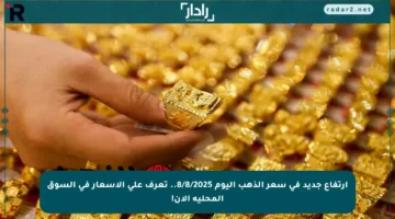 ارتفاع جديد في سعر الذهب اليوم 8/8/2025.. تعرف على الأسعار في السوق المحلية الآن!